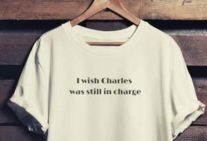 I Wish Charles was still in charge T-Shirt